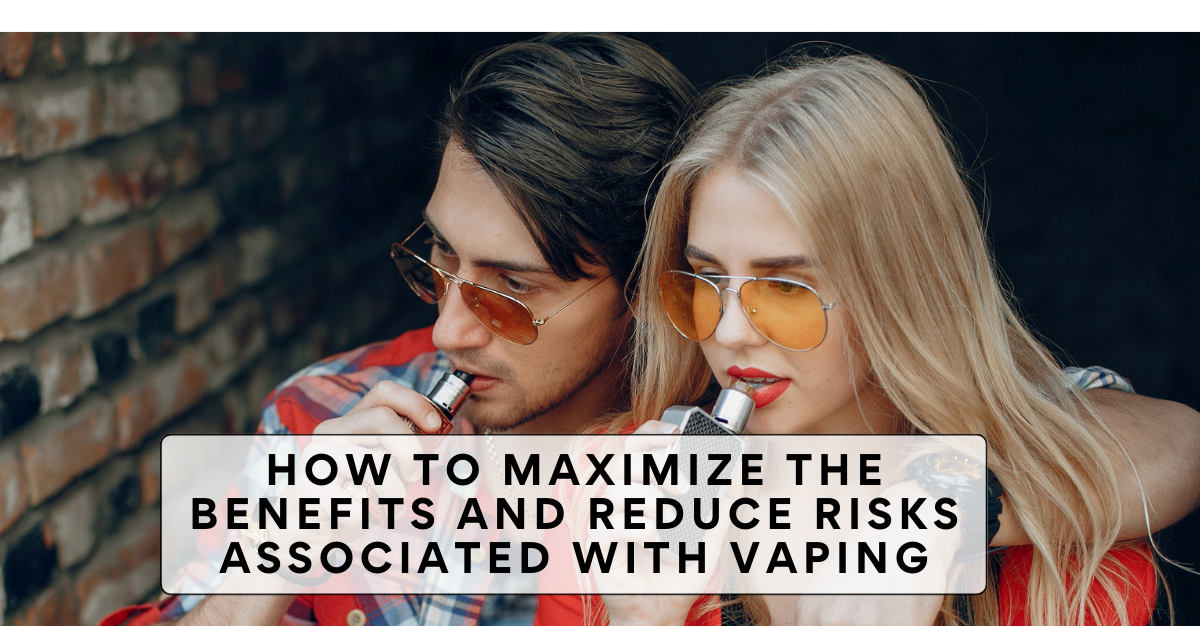 How to Maximize the Benefits and Reduce Risks Associated with Vaping